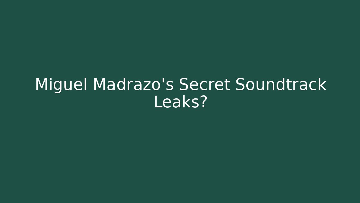 Miguel Madrazo's Secret Soundtrack Leaks?