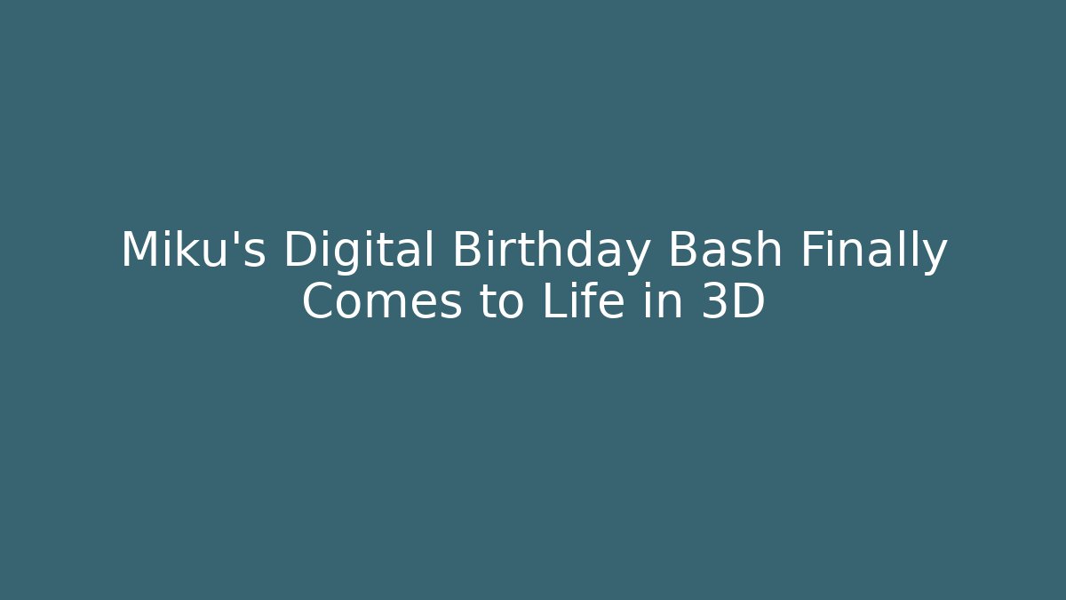 Miku’s Digital Birthday Bash Finally Comes to Life in 3D - Celivion