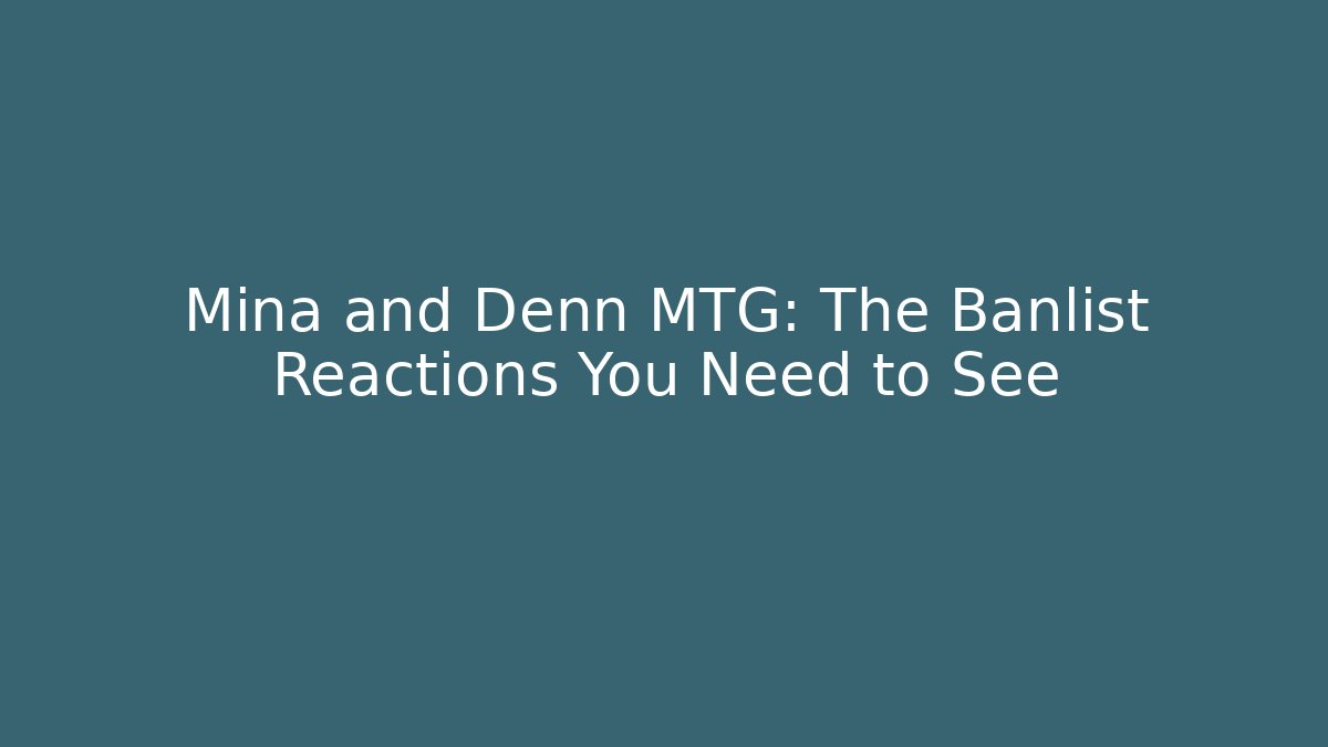 Mina and Denn MTG: The Banlist Reactions You Need to See