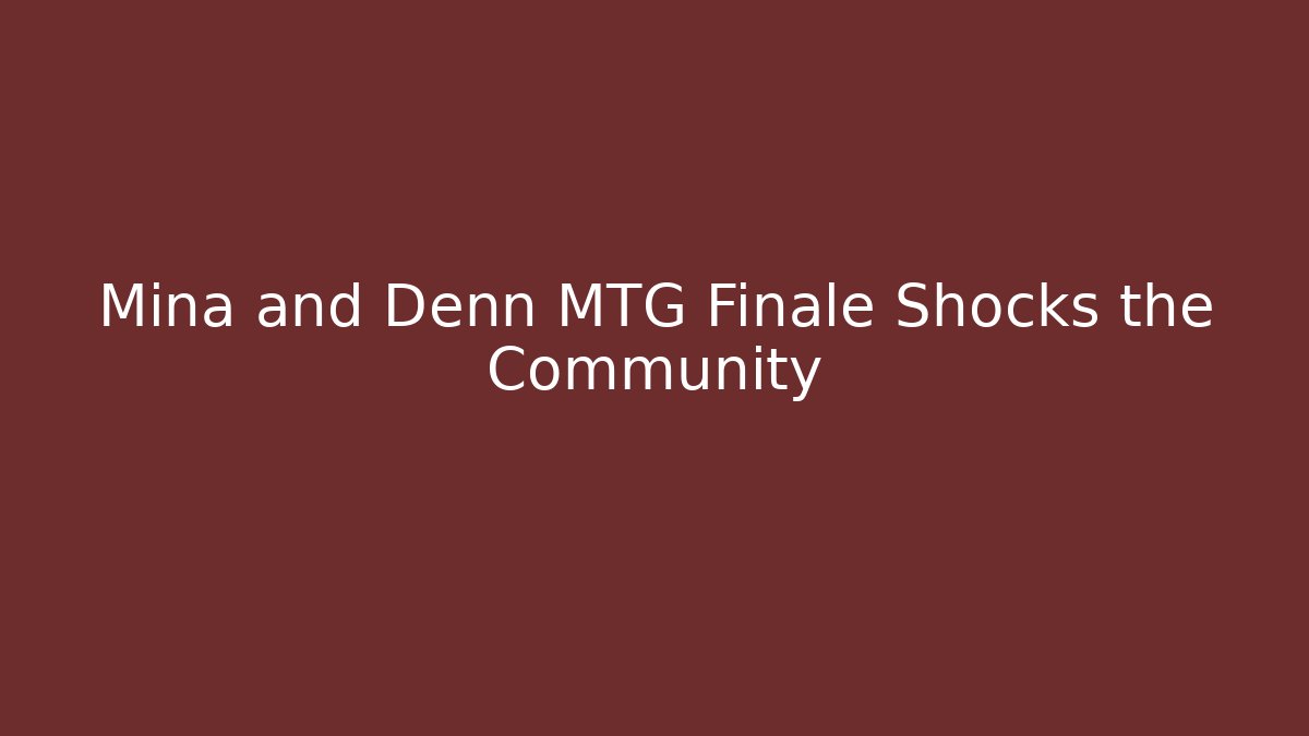 Mina and Denn MTG Finale Shocks the Community