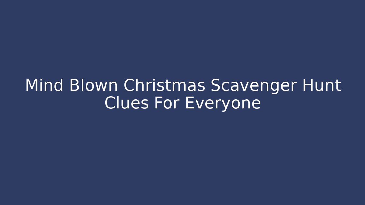 Mind Blown Christmas Scavenger Hunt Clues For Everyone