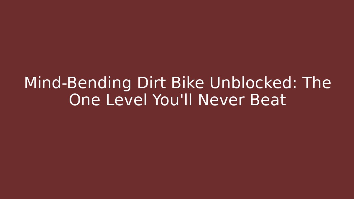 Mind-Bending Dirt Bike Unblocked: The One Level You'll Never Beat