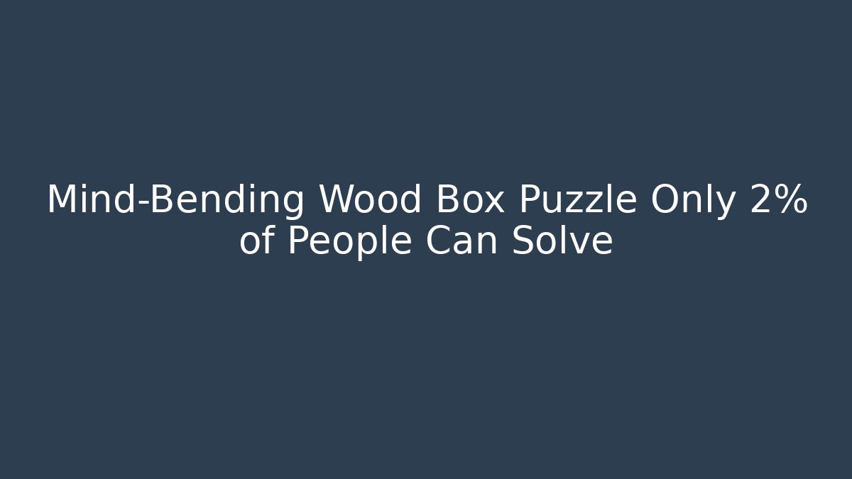 Mind-Bending Wood Box Puzzle Only 2% of People Can Solve