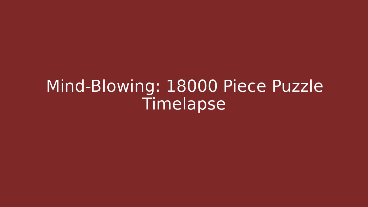 Mind-Blowing: 18000 Piece Puzzle Timelapse