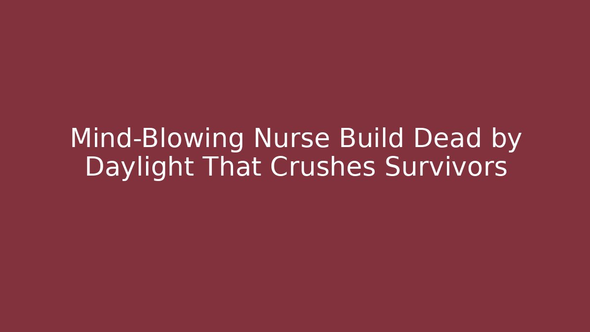 Mind-Blowing Nurse Build Dead by Daylight That Crushes Survivors