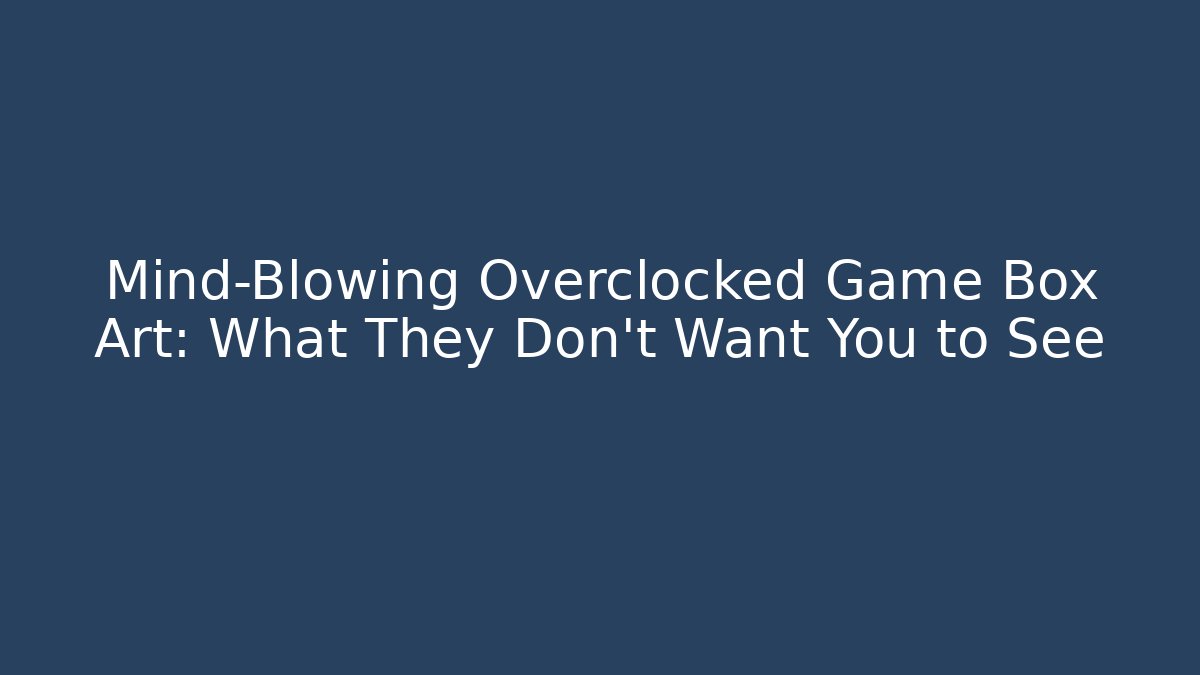 Mind-Blowing Overclocked Game Box Art: What They Don’t Want You to See