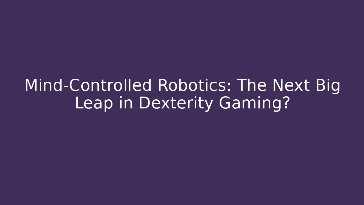 Mind-Controlled Robotics: The Next Big Leap in Dexterity Gaming?