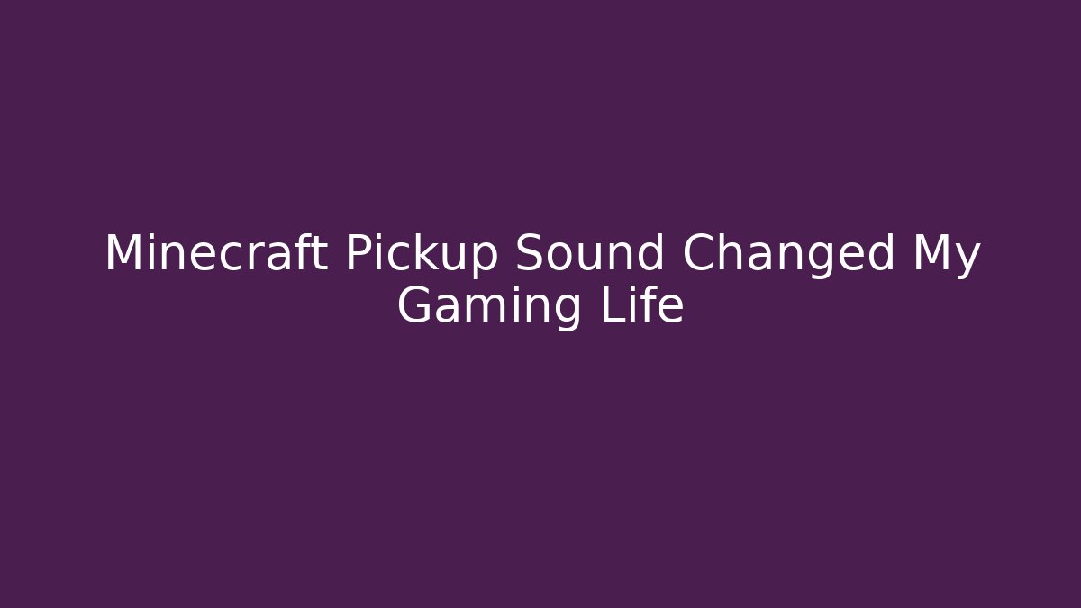 Minecraft Pickup Sound Changed My Gaming Life