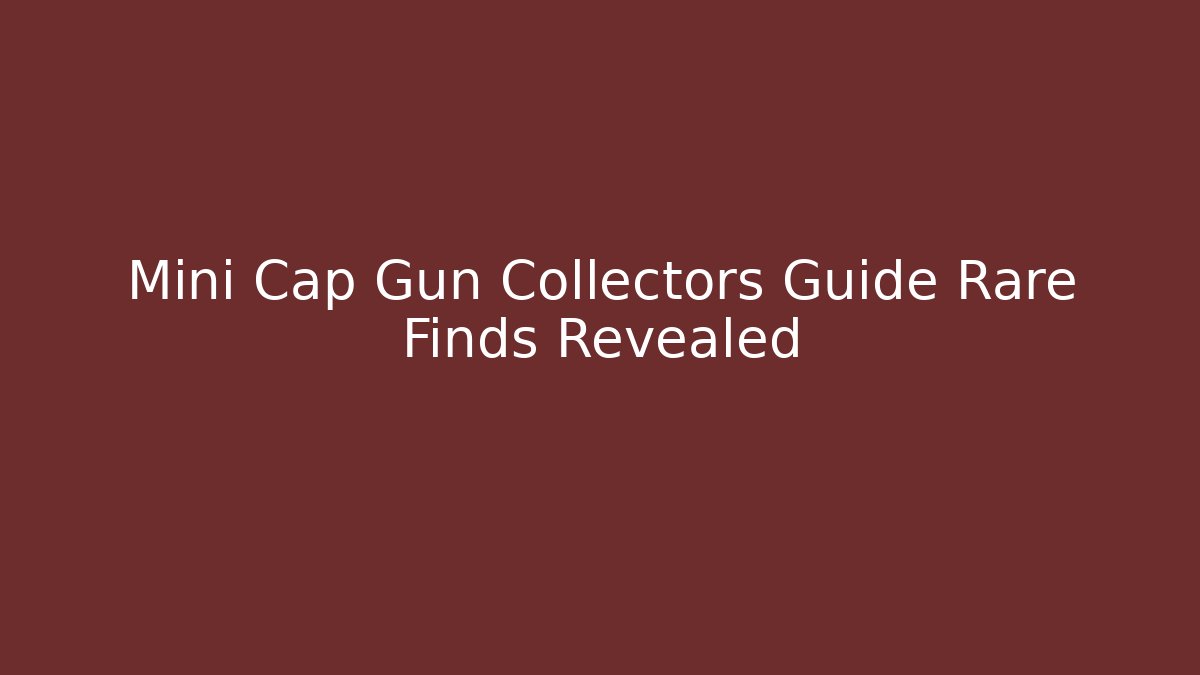Mini Cap Gun Collectors Guide Rare Finds Revealed