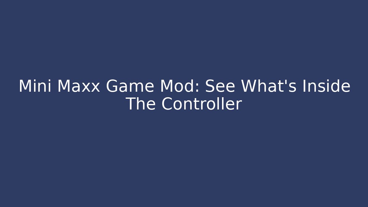 Mini Maxx Game Mod: See What's Inside The Controller - Celivion