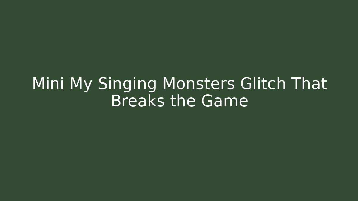 Mini My Singing Monsters Glitch That Breaks the Game