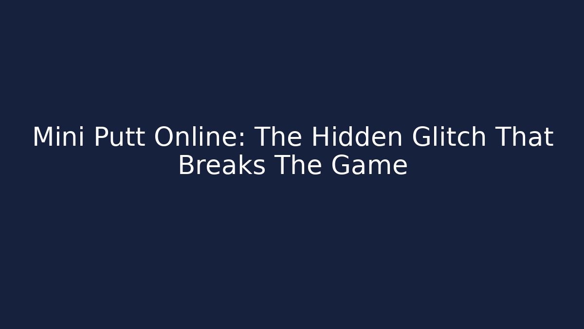 Mini Putt Online: The Hidden Glitch That Breaks The Game - Celivion