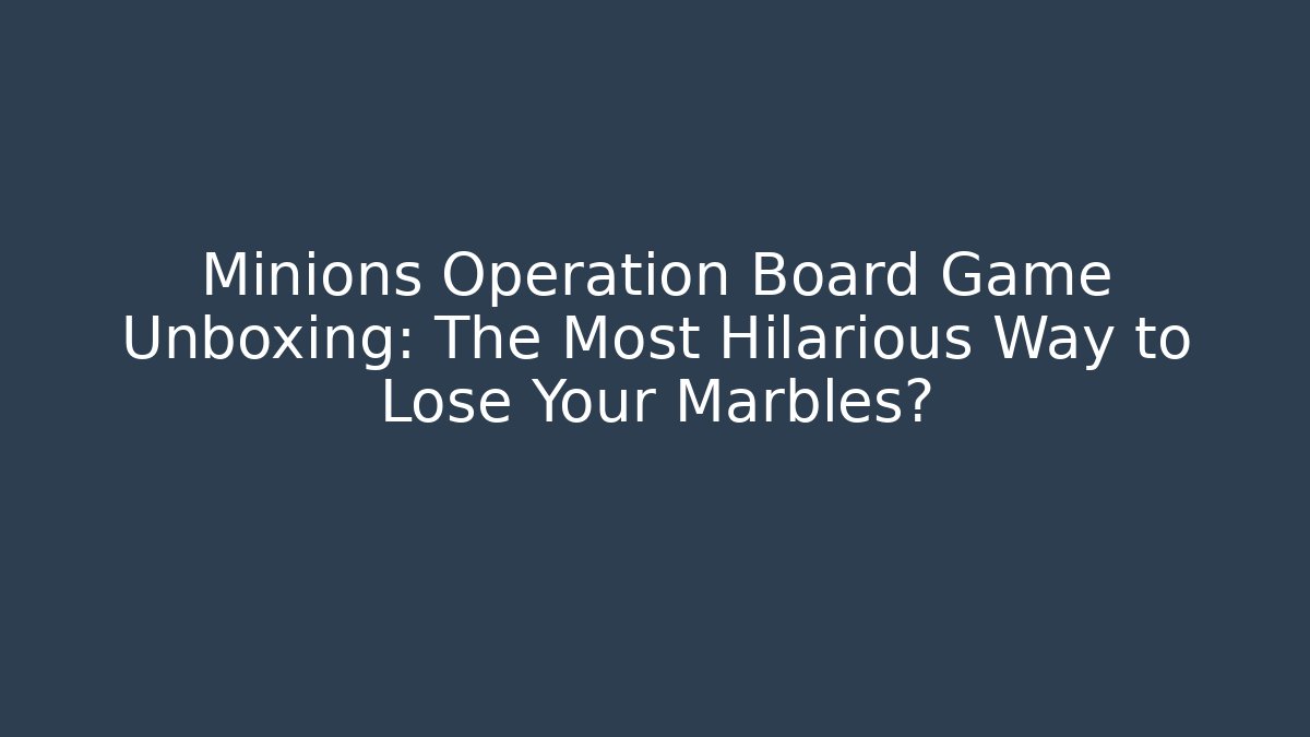 Minions Operation Board Game Unboxing: The Most Hilarious Way to Lose Your Marbles?