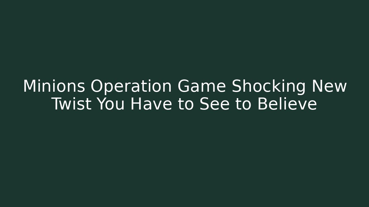 Minions Operation Game Shocking New Twist You Have to See to Believe