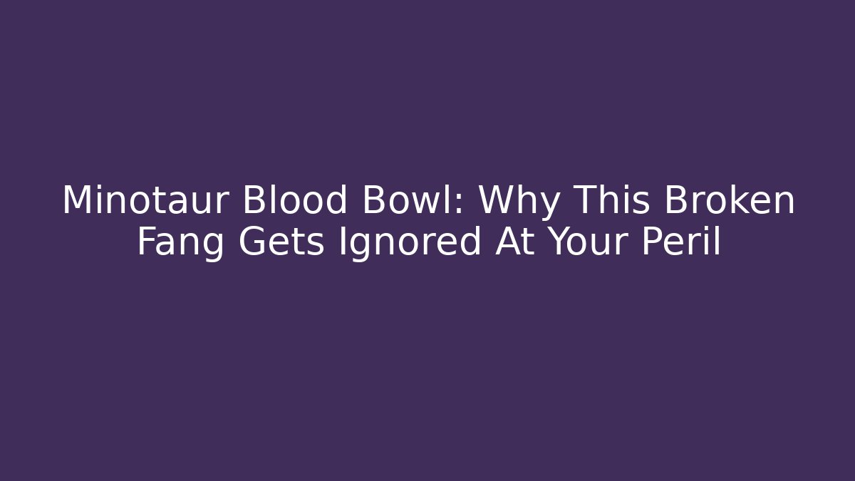 Minotaur Blood Bowl: Why This Broken Fang Gets Ignored At Your Peril