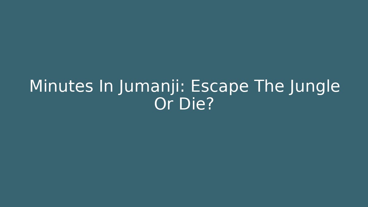 Minutes In Jumanji: Escape The Jungle Or Die?