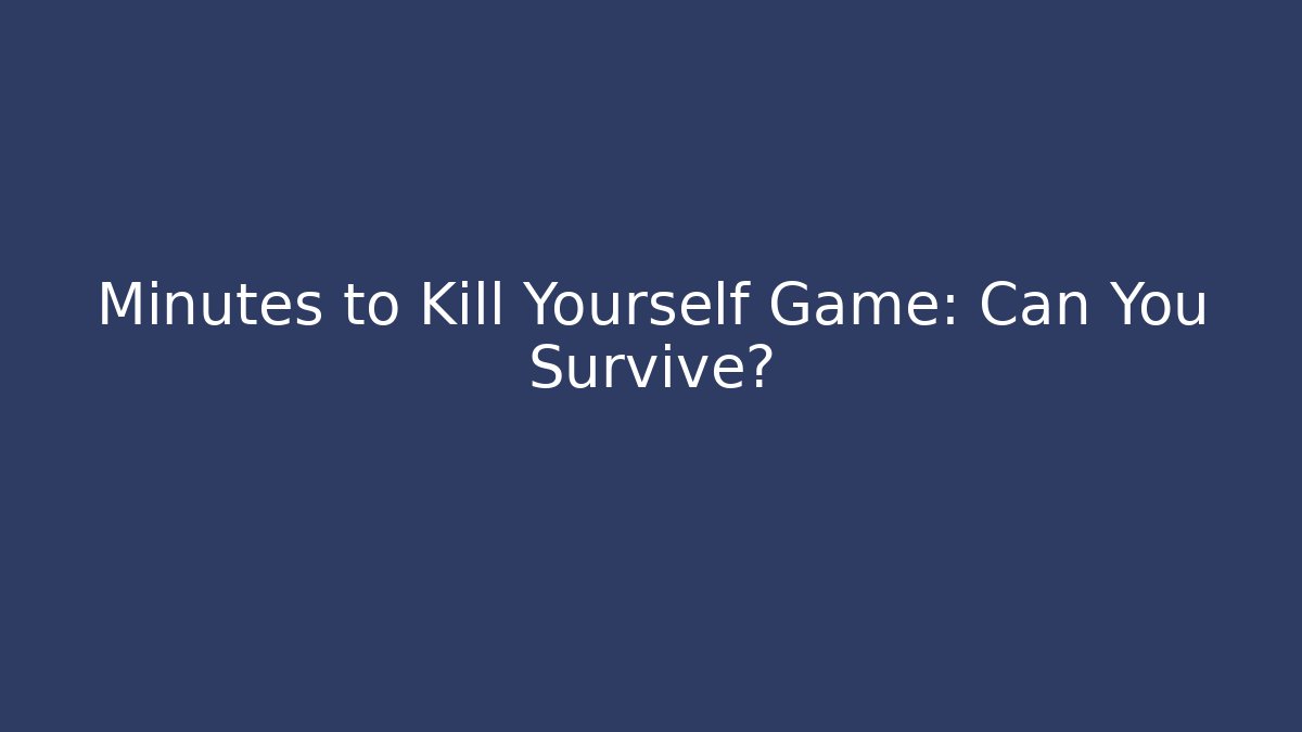 Minutes to Kill Yourself Game: Can You Survive?
