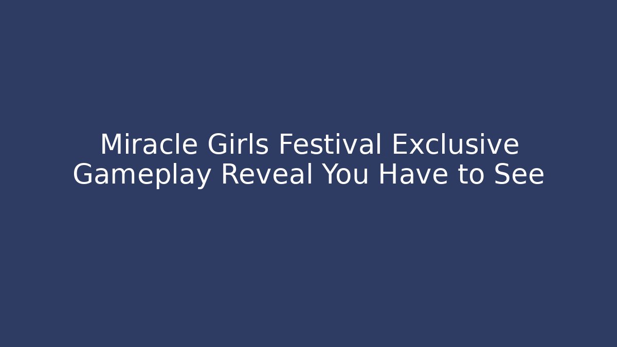 Miracle Girls Festival Exclusive Gameplay Reveal You Have to See