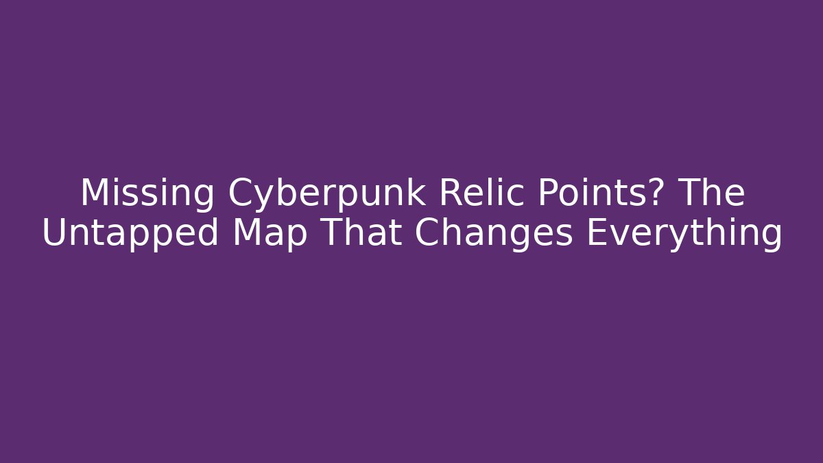 Missing Cyberpunk Relic Points? The Untapped Map That Changes Everything - Celivion