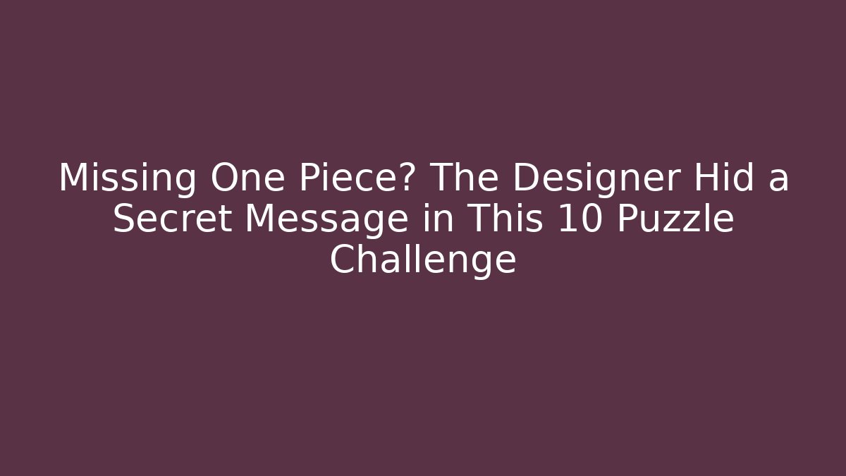 Missing One Piece? The Designer Hid a Secret Message in This 10 Puzzle Challenge