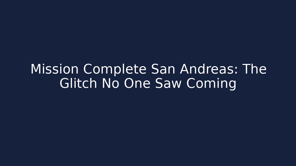 Mission Complete San Andreas: The Glitch No One Saw Coming