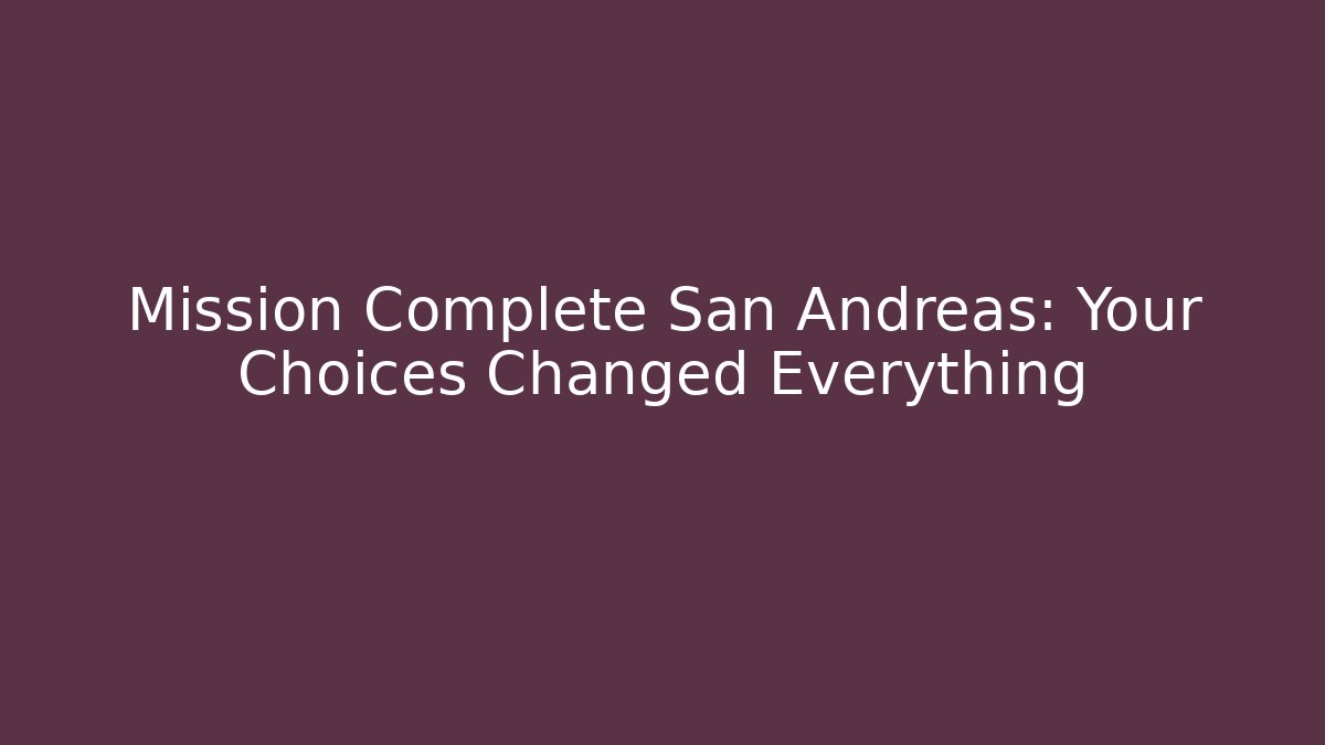 Mission Complete San Andreas: Your Choices Changed Everything