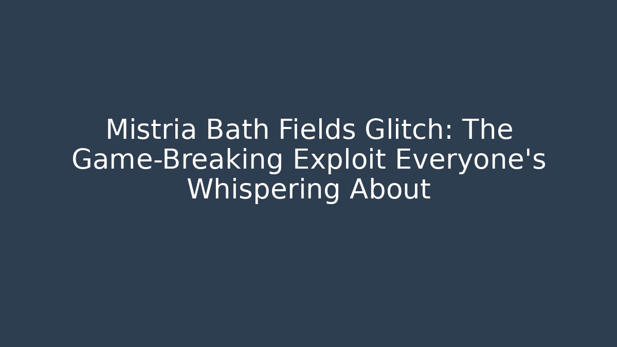 Mistria Bath Fields Glitch: The Game-Breaking Exploit Everyone's Whispering About - Celivion