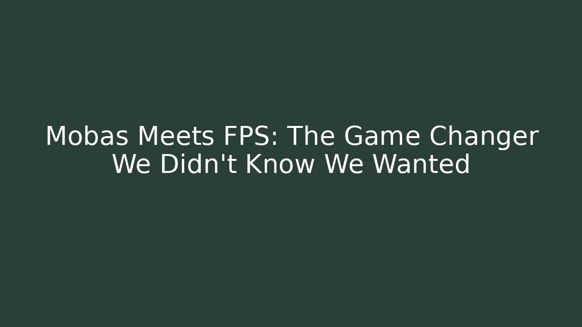 Mobas Meets FPS: The Game Changer We Didn't Know We Wanted