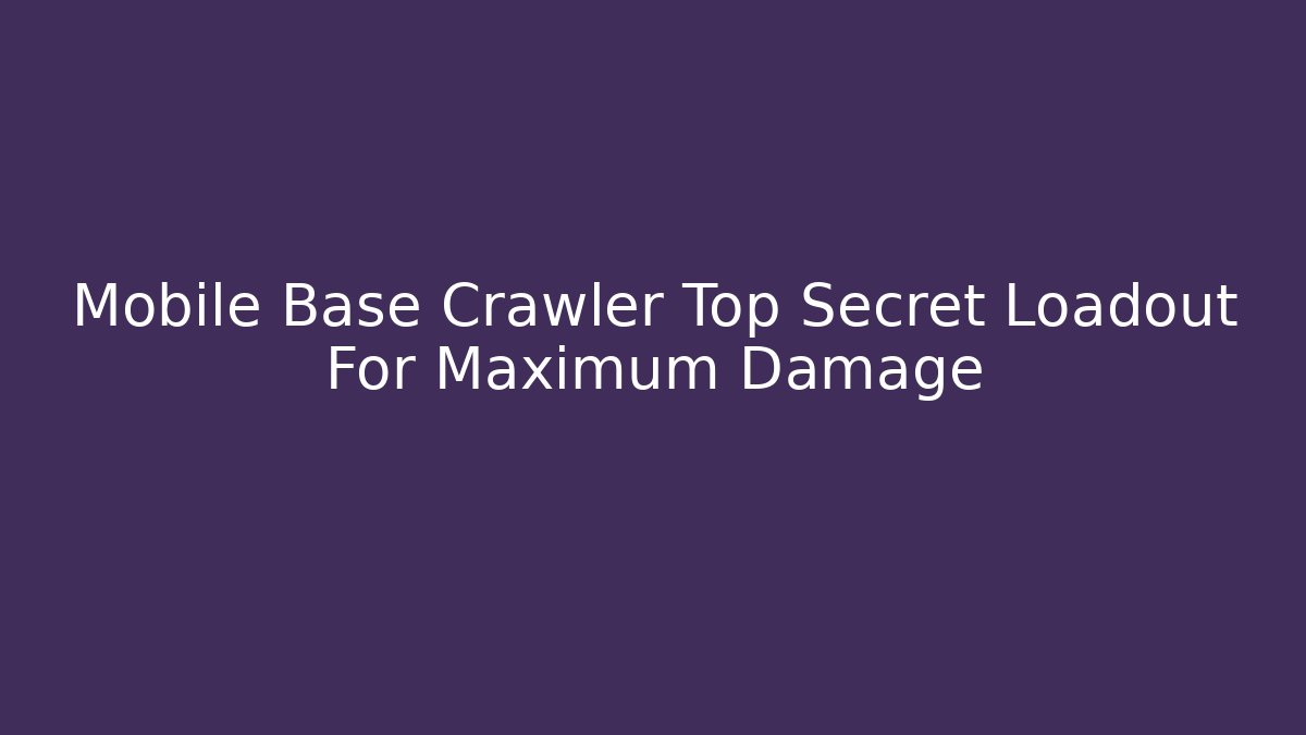 Mobile Base Crawler Top Secret Loadout For Maximum Damage
