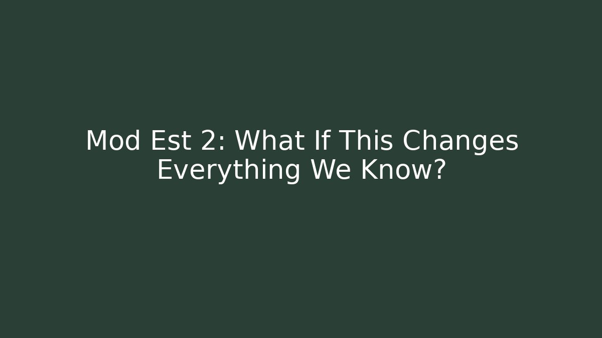 Mod Est 2: What If This Changes Everything We Know?