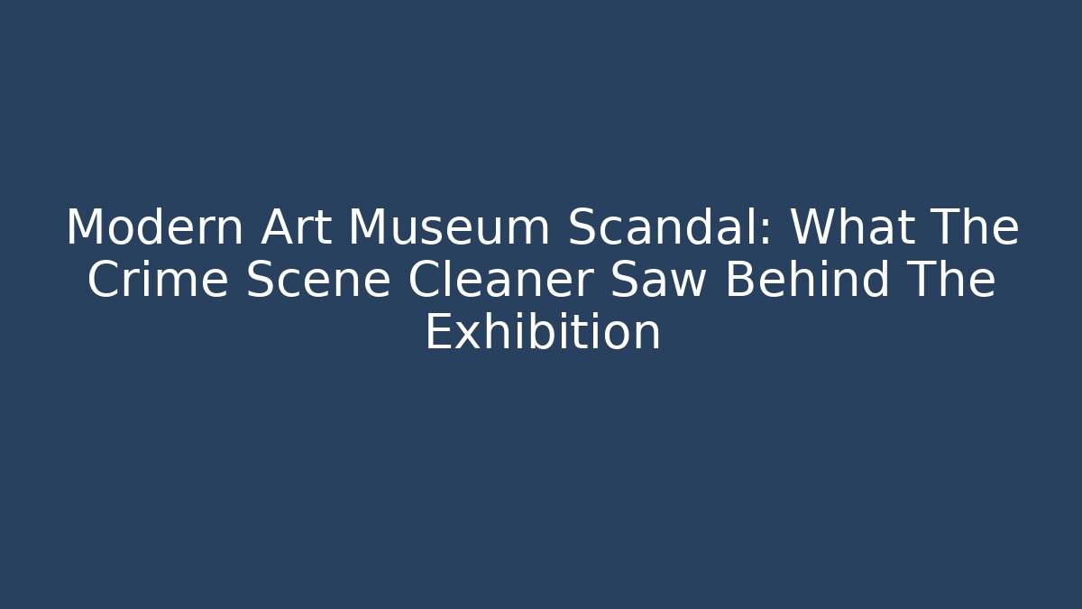 Modern Art Museum Scandal: What The Crime Scene Cleaner Saw Behind The Exhibition