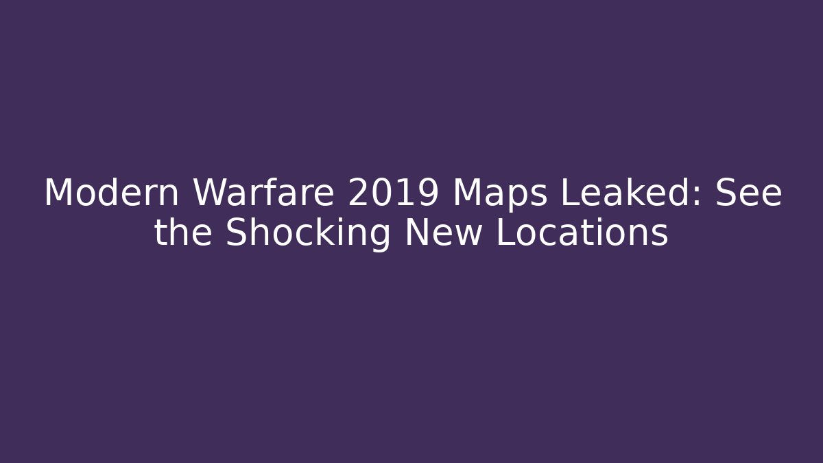 Modern Warfare 2019 Maps Leaked: See the Shocking New Locations