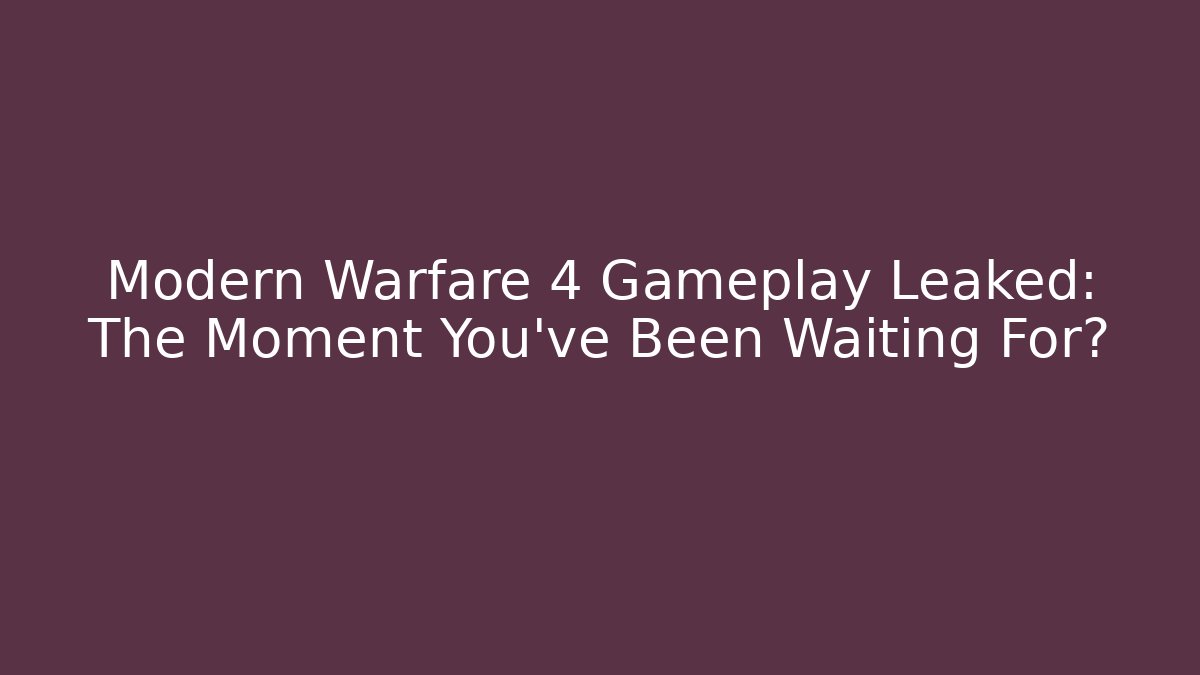 Modern Warfare 4 Gameplay Leaked: The Moment You’ve Been Waiting For?