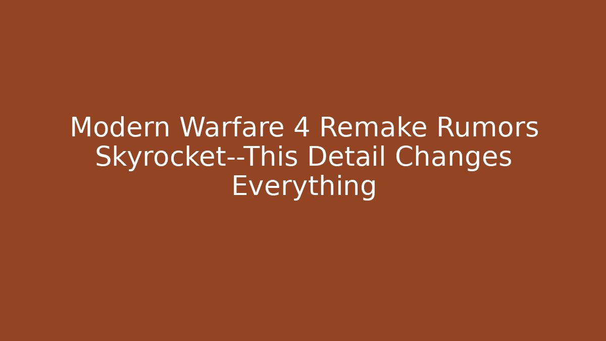 Modern Warfare 4 Remake Rumors Skyrocket—This Detail Changes Everything