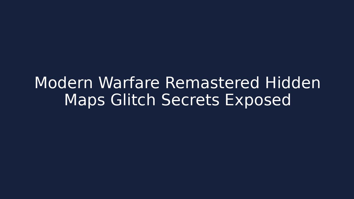 Modern Warfare Remastered Hidden Maps Glitch Secrets Exposed - Celivion