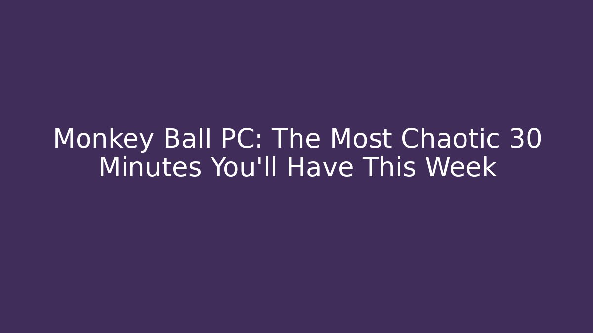 Monkey Ball PC: The Most Chaotic 30 Minutes You'll Have This Week