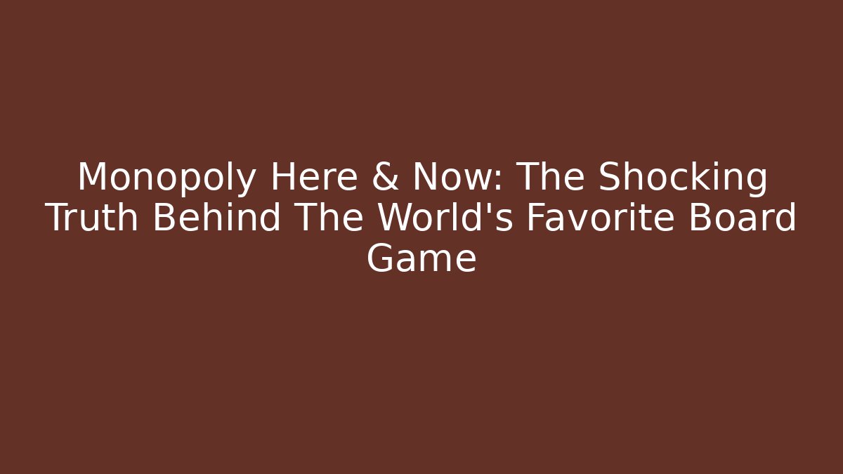 Monopoly Here & Now: The Shocking Truth Behind The World's Favorite Board Game