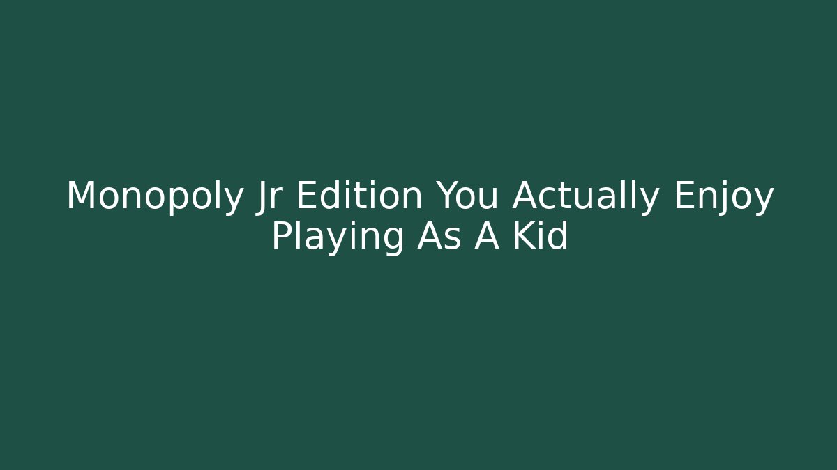 Monopoly Jr Edition You Actually Enjoy Playing As A Kid