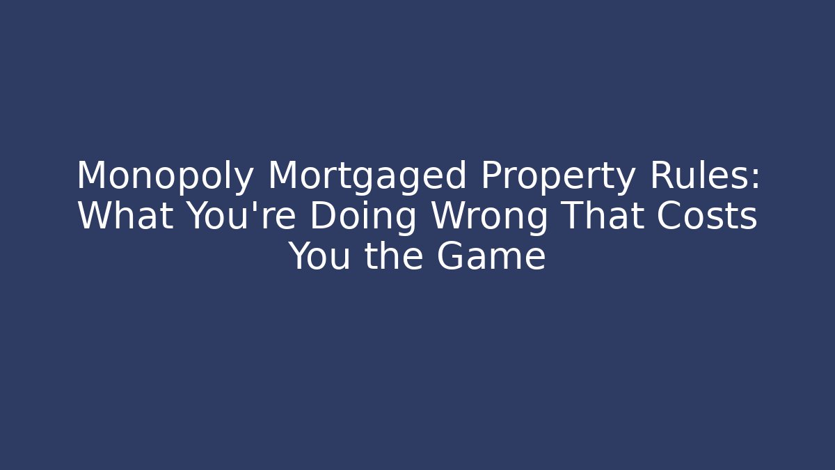 Monopoly Mortgaged Property Rules: What You're Doing Wrong That Costs You the Game