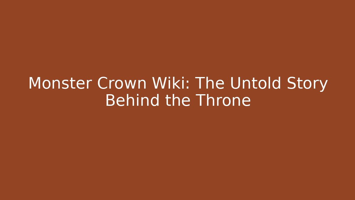 Monster Crown Wiki: The Untold Story Behind the Throne