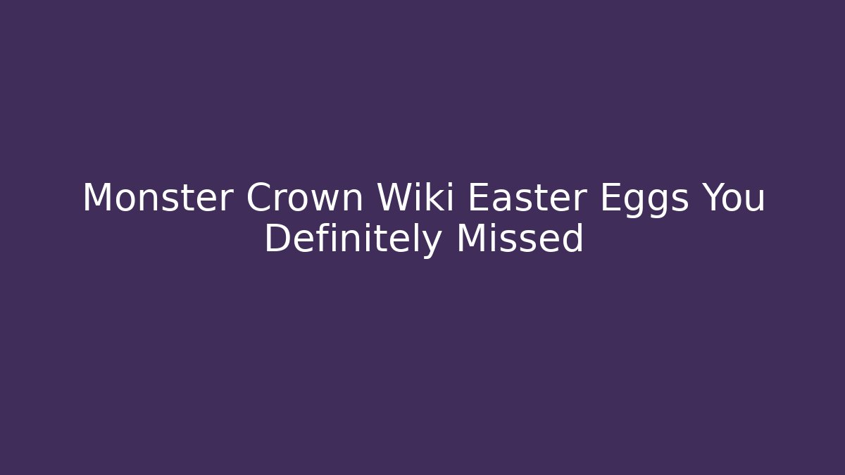 Monster Crown Wiki Easter Eggs You Definitely Missed