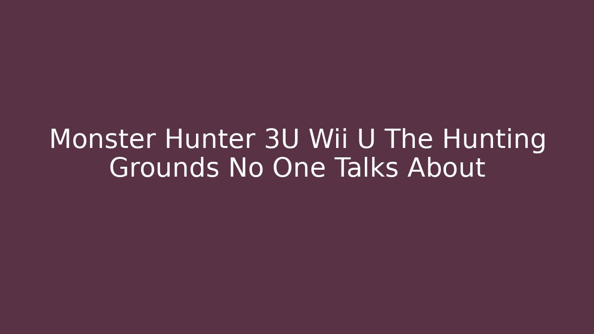 Monster Hunter 3U Wii U The Hunting Grounds No One Talks About - Celivion