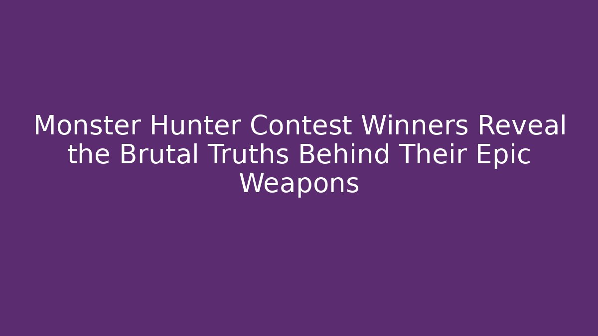Monster Hunter Contest Winners Reveal the Brutal Truths Behind Their Epic Weapons