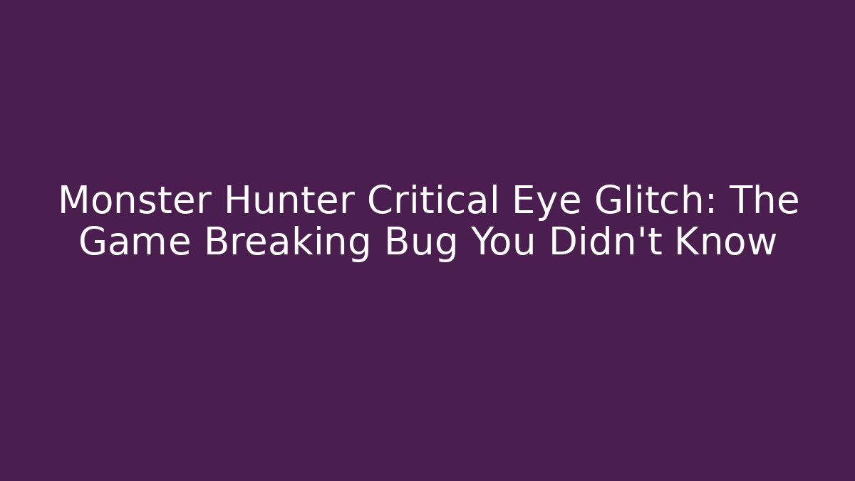 Monster Hunter Critical Eye Glitch: The Game Breaking Bug You Didn't Know