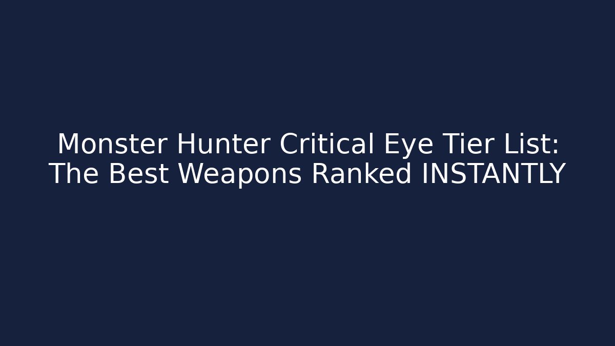 Monster Hunter Critical Eye Tier List: The Best Weapons Ranked INSTANTLY