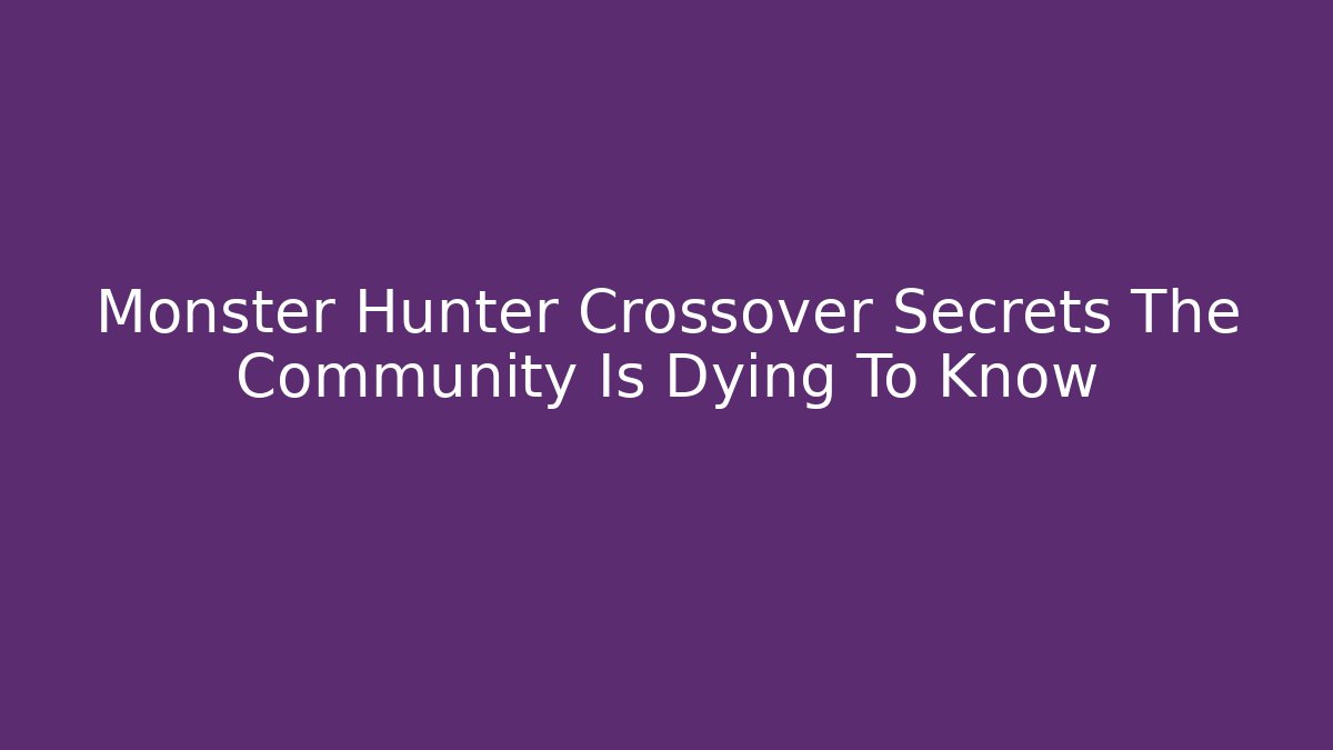 Monster Hunter Crossover Secrets The Community Is Dying To Know