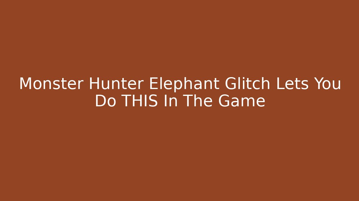 Monster Hunter Elephant Glitch Lets You Do THIS In The Game