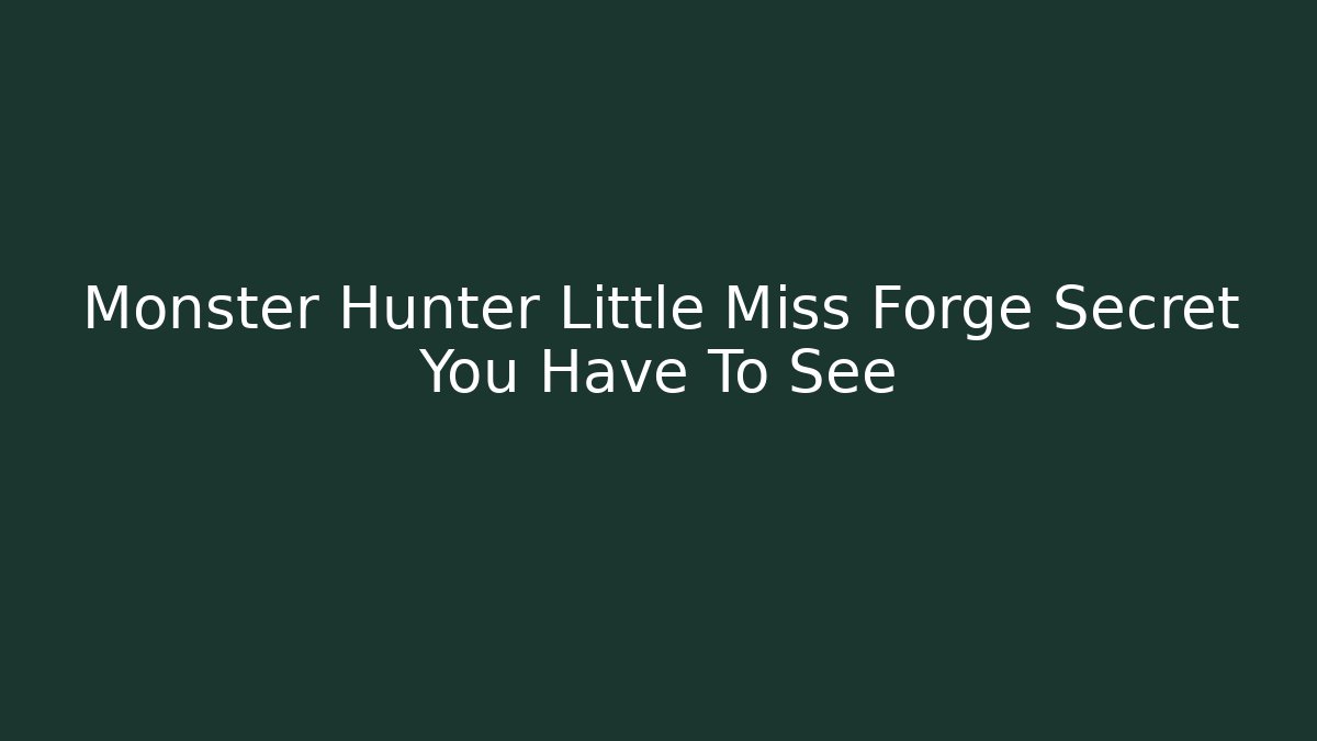 Monster Hunter Little Miss Forge Secret You Have To See