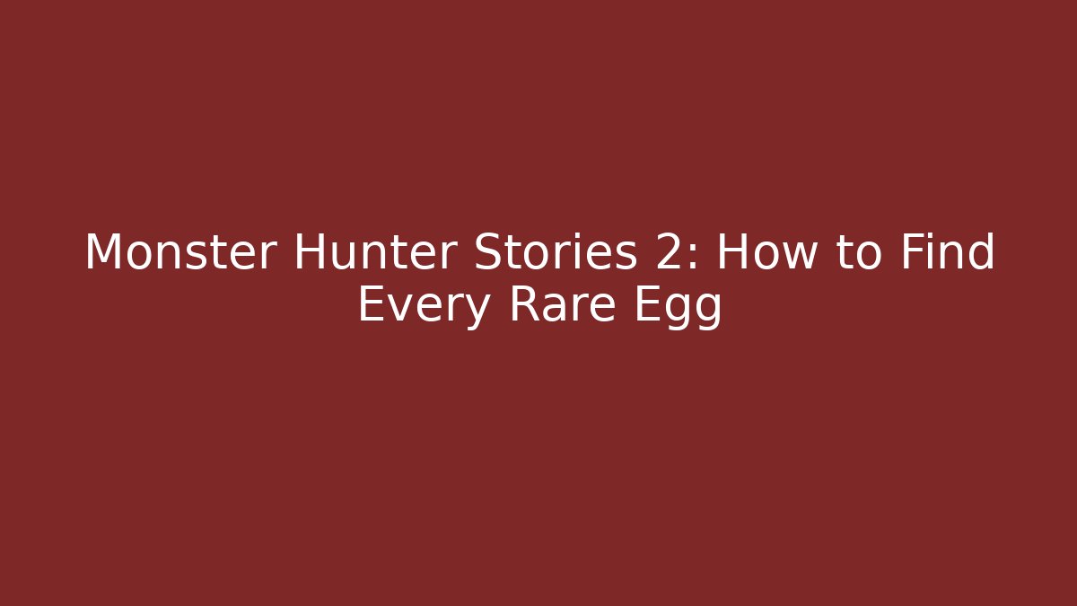 Monster Hunter Stories 2: How to Find Every Rare Egg