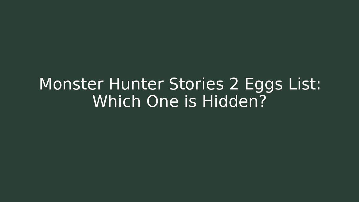 Monster Hunter Stories 2 Eggs List: Which One is Hidden?